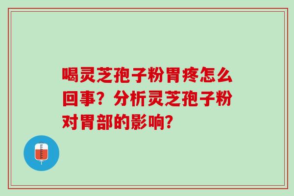 喝灵芝孢子粉胃疼怎么回事？分析灵芝孢子粉对胃部的影响？