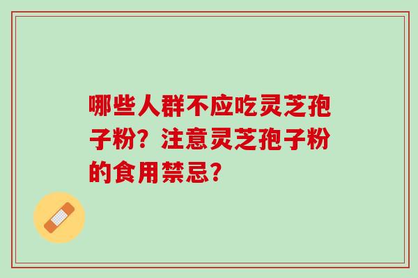 哪些人群不应吃灵芝孢子粉？注意灵芝孢子粉的食用禁忌？