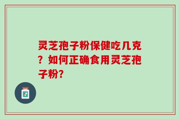 灵芝孢子粉保健吃几克？如何正确食用灵芝孢子粉？