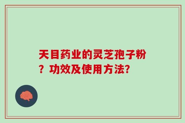 天目药业的灵芝孢子粉？功效及使用方法？