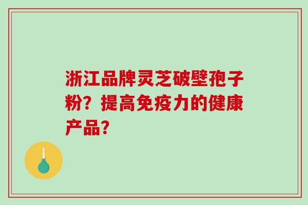 浙江品牌灵芝破壁孢子粉?提高免疫力的健康产品? 浙江品牌灵芝破壁孢子粉?提高免疫力的健康产品?