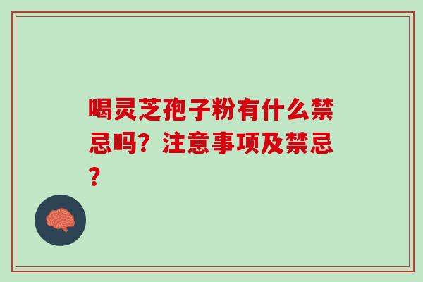 喝灵芝孢子粉有什么禁忌吗？注意事项及禁忌？