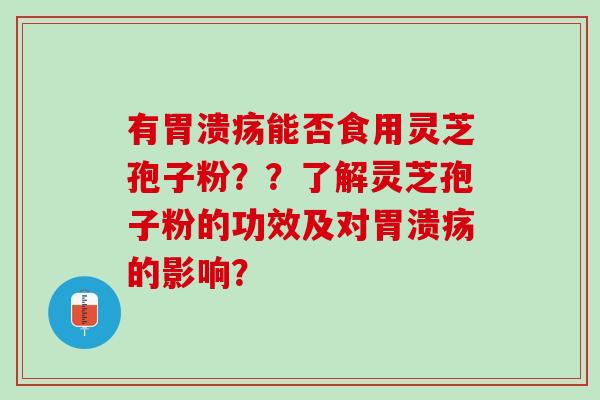 有胃溃疡能否食用灵芝孢子粉？？了解灵芝孢子粉的功效及对胃溃疡的影响？
