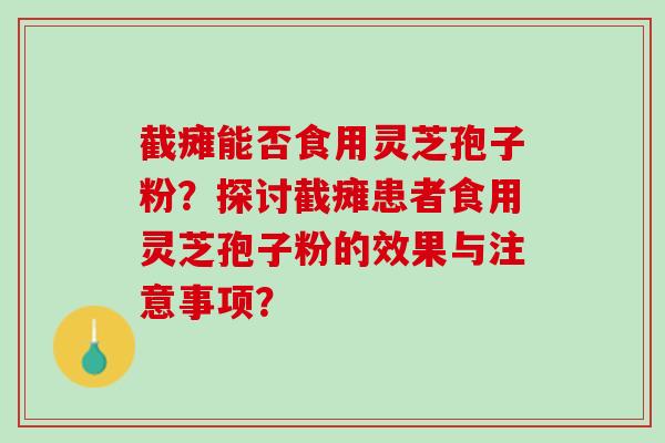 截瘫能否食用灵芝孢子粉？探讨截瘫患者食用灵芝孢子粉的效果与注意事项？