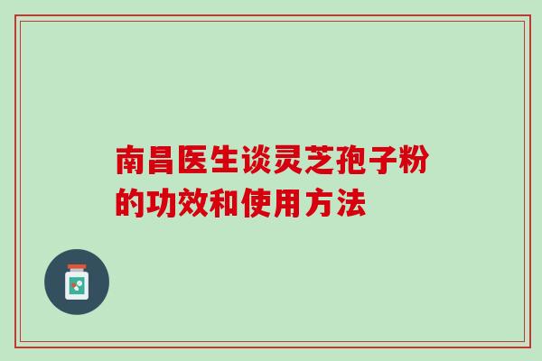 南昌医生谈灵芝孢子粉的功效和使用方法