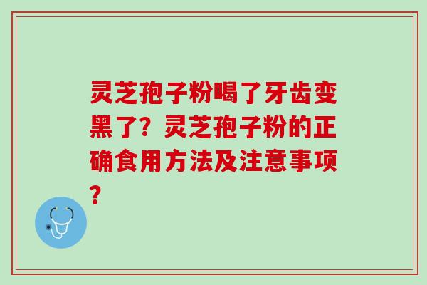 灵芝孢子粉喝了牙齿变黑了？灵芝孢子粉的正确食用方法及注意事项？