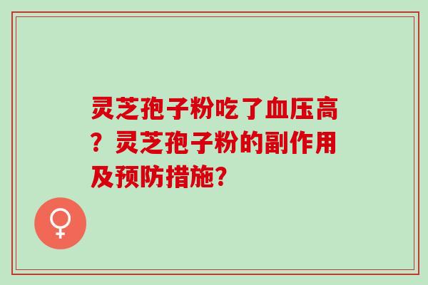 灵芝孢子粉吃了高?灵芝孢子粉的副作用及措施? 灵芝孢子粉吃了高?灵芝孢子粉的副作用及措施?