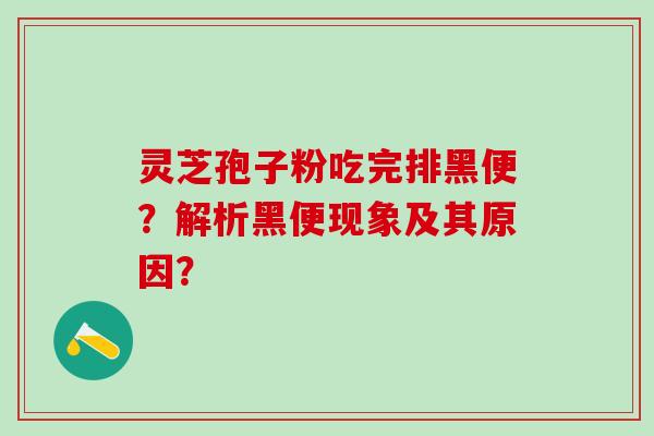 灵芝孢子粉吃完排黑便?解析黑便现象及其原因? 灵芝孢子粉吃完排黑便?解析黑便现象及其原因?