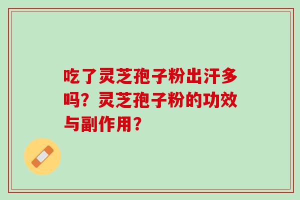 吃了灵芝孢子粉出汗多吗？灵芝孢子粉的功效与副作用？