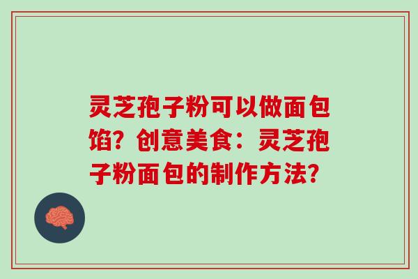 灵芝孢子粉可以做面包馅？创意美食：灵芝孢子粉面包的制作方法？