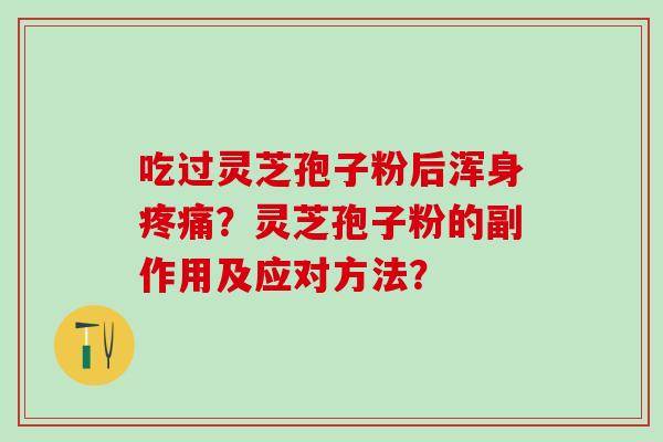 吃过灵芝孢子粉后浑身疼痛？灵芝孢子粉的副作用及应对方法？
