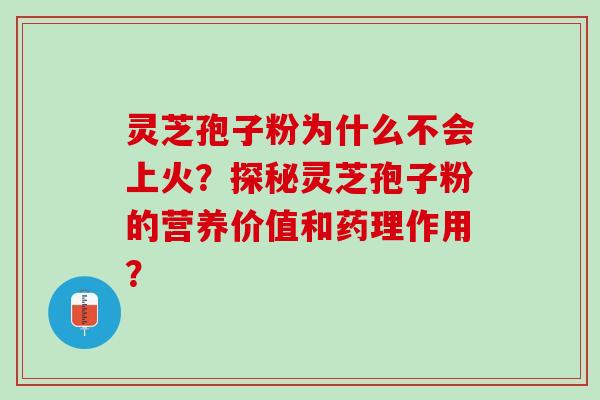 灵芝孢子粉为什么不会上火？探秘灵芝孢子粉的营养价值和药理作用？