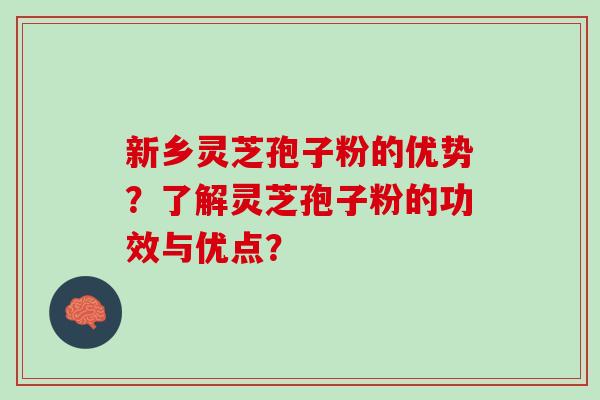 新乡灵芝孢子粉的优势？了解灵芝孢子粉的功效与优点？
