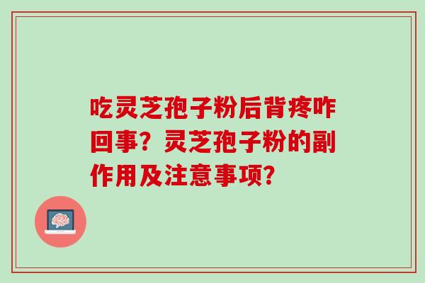 吃灵芝孢子粉后背疼咋回事？灵芝孢子粉的副作用及注意事项？