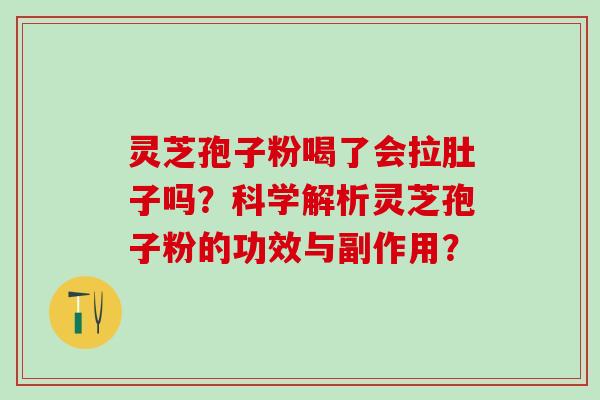 灵芝孢子粉喝了会拉肚子吗?科学解析灵芝孢子粉的功效与副作用? 灵芝孢子粉喝了会拉肚子吗?科学解析灵芝孢子粉的功效与副作用?