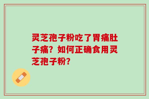 灵芝孢子粉吃了胃痛肚子痛？如何正确食用灵芝孢子粉？
