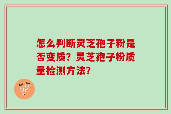 怎么判断灵芝孢子粉是否变质？灵芝孢子粉质量检测方法？