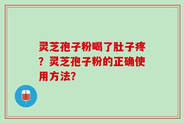 灵芝孢子粉喝了肚子疼?灵芝孢子粉的正确使用方法? 灵芝孢子粉喝了肚子疼?灵芝孢子粉的正确使用方法?