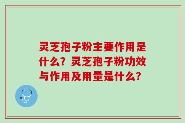 灵芝孢子粉主要作用是什么？灵芝孢子粉功效与作用及用量是什么？