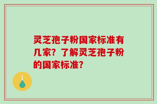灵芝孢子粉国家标准有几家？了解灵芝孢子粉的国家标准？