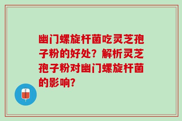 幽门螺旋杆菌吃灵芝孢子粉的好处？解析灵芝孢子粉对幽门螺旋杆菌的影响？