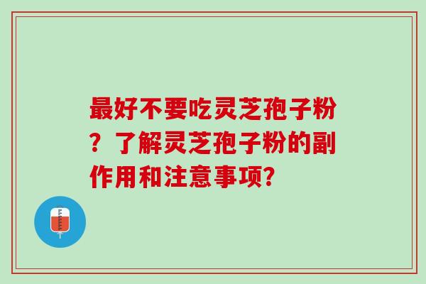 好不要吃灵芝孢子粉?了解灵芝孢子粉的副作用和注意事项? 好不要吃灵芝孢子粉?了解灵芝孢子粉的副作用和注意事项?