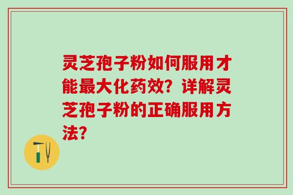 灵芝孢子粉如何服用才能大化?详解灵芝孢子粉的正确服用方法? 灵芝孢子粉如何服用才能大化?详解灵芝孢子粉的正确服用方法?