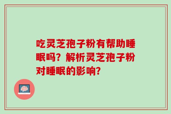 吃灵芝孢子粉有帮助睡眠吗？解析灵芝孢子粉对睡眠的影响？
