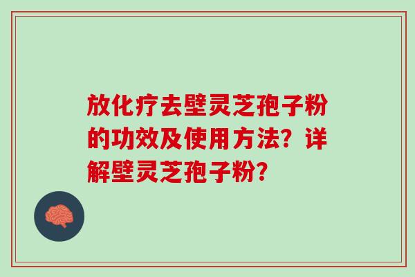 放去壁灵芝孢子粉的功效及使用方法？详解壁灵芝孢子粉？
