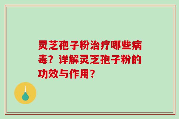 灵芝孢子粉治疗哪些病毒？详解灵芝孢子粉的功效与作用？