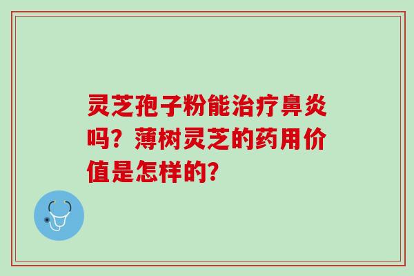 灵芝孢子粉能治疗鼻炎吗？薄树灵芝的药用价值是怎样的？