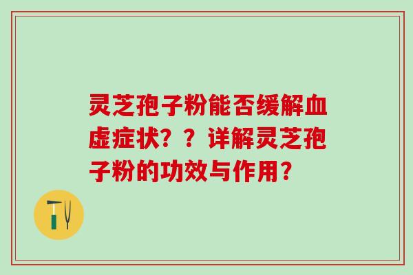 灵芝孢子粉能否缓解虚症状??详解灵芝孢子粉的功效与作用? 灵芝孢子粉能否缓解虚症状??详解灵芝孢子粉的功效与作用?