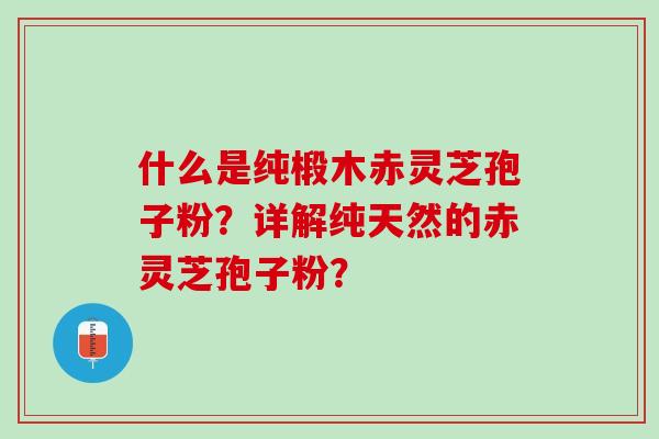 什么是纯椴木赤灵芝孢子粉？详解纯天然的赤灵芝孢子粉？