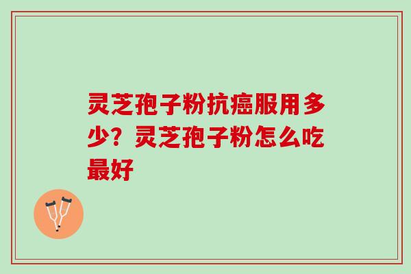 灵芝孢子粉抗癌服用多少？灵芝孢子粉怎么吃最好