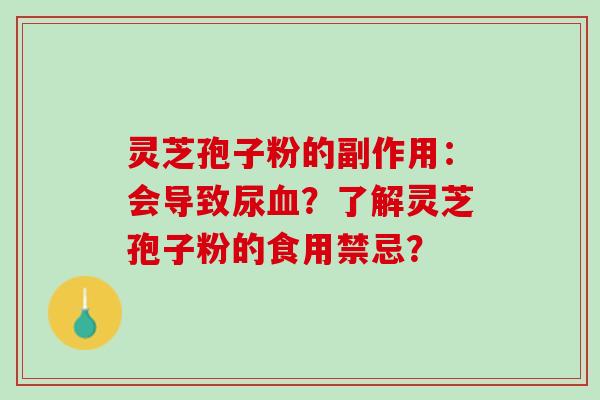 灵芝孢子粉的副作用：会导致尿血？了解灵芝孢子粉的食用禁忌？
