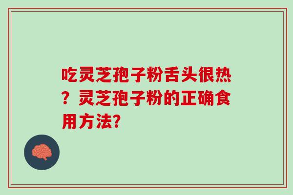 吃灵芝孢子粉舌头很热？灵芝孢子粉的正确食用方法？