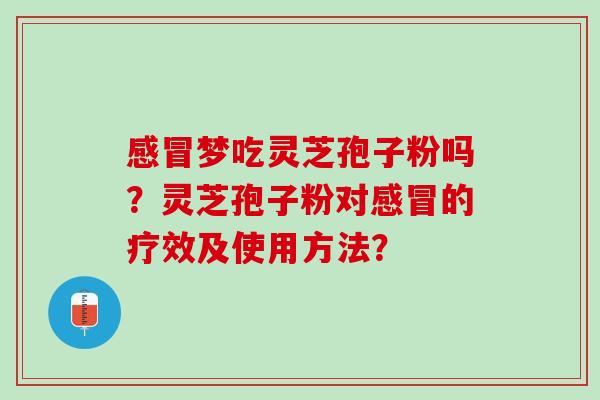 感冒梦吃灵芝孢子粉吗？灵芝孢子粉对感冒的疗效及使用方法？