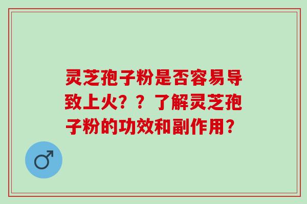 灵芝孢子粉是否容易导致上火??了解灵芝孢子粉的功效和副作用? 灵芝孢子粉是否容易导致上火??了解灵芝孢子粉的功效和副作用?