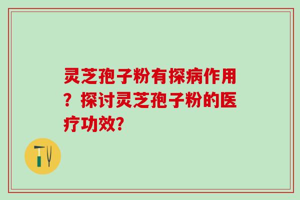 灵芝孢子粉有探作用？探讨灵芝孢子粉的医疗功效？