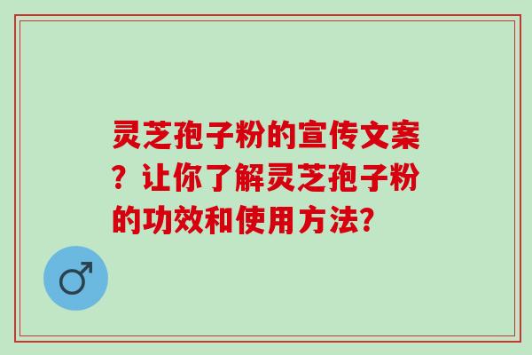 灵芝孢子粉的宣传文案？让你了解灵芝孢子粉的功效和使用方法？