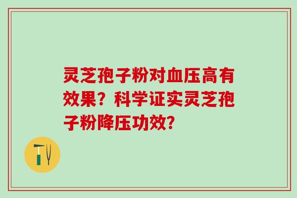 灵芝孢子粉对高有效果?科学证实灵芝孢子粉功效? 灵芝孢子粉对高有效果?科学证实灵芝孢子粉功效?