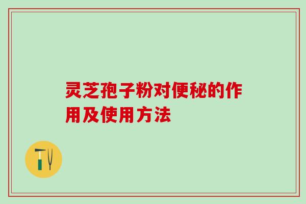 灵芝孢子粉对的作用及使用方法