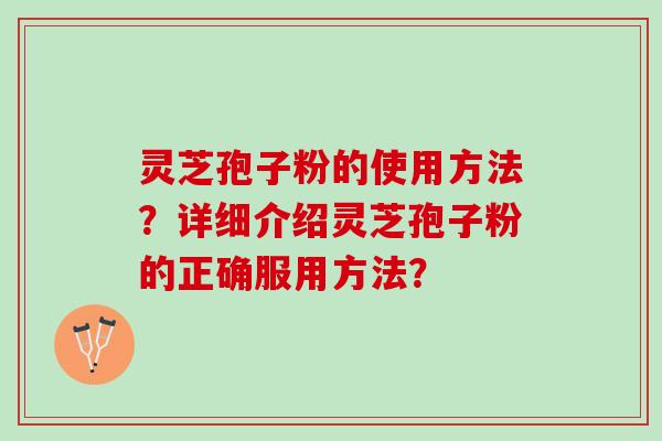 灵芝孢子粉的使用方法？详细介绍灵芝孢子粉的正确服用方法？