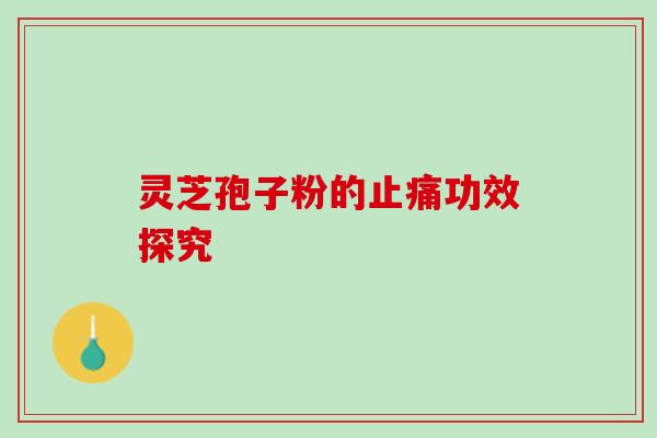 灵芝孢子粉的止痛功效探究