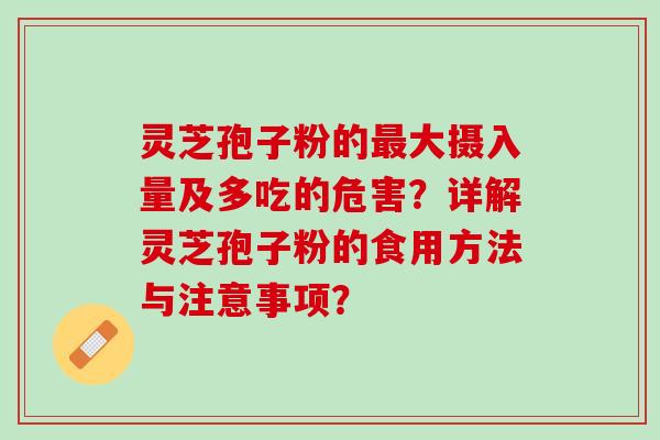 灵芝孢子粉的大摄入量及多吃的危害?详解灵芝孢子粉的食用方法与注意事项? 灵芝孢子粉的大摄入量及多吃的危害?详解灵芝孢子粉的食用方法与注意事项?