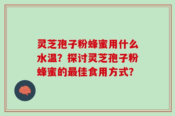 灵芝孢子粉蜂蜜用什么水温？探讨灵芝孢子粉蜂蜜的最佳食用方式？