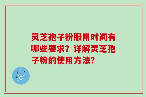 灵芝孢子粉服用时间有哪些要求?详解灵芝孢子粉的使用方法? 灵芝孢子粉服用时间有哪些要求?详解灵芝孢子粉的使用方法?