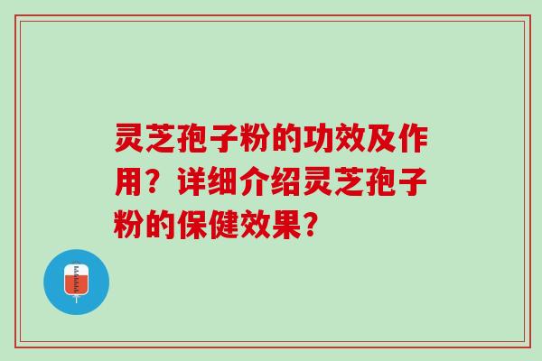 灵芝孢子粉的功效及作用？详细介绍灵芝孢子粉的保健效果？