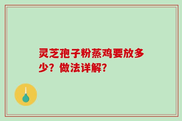 灵芝孢子粉蒸鸡要放多少？做法详解？