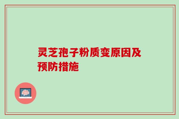 灵芝孢子粉质变原因及措施 灵芝孢子粉质变原因及措施